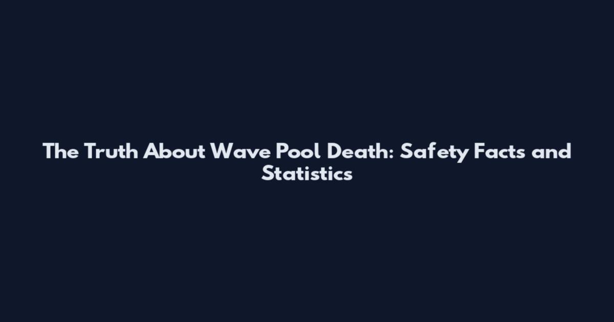 The Truth About Wave Pool Death: Safety Facts and Statistics