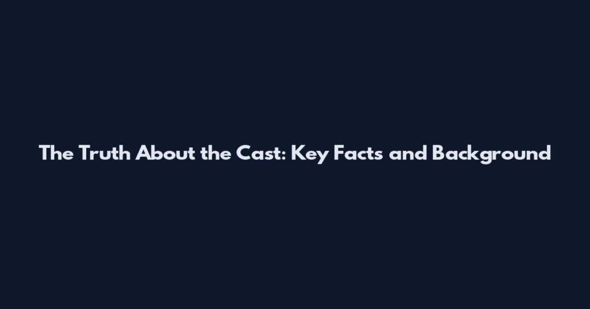 The Truth About the Cast: Key Facts and Background