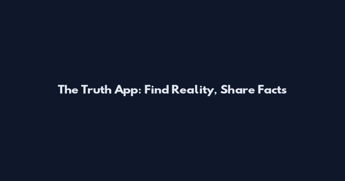 The Truth App: Find Reality, Share Facts