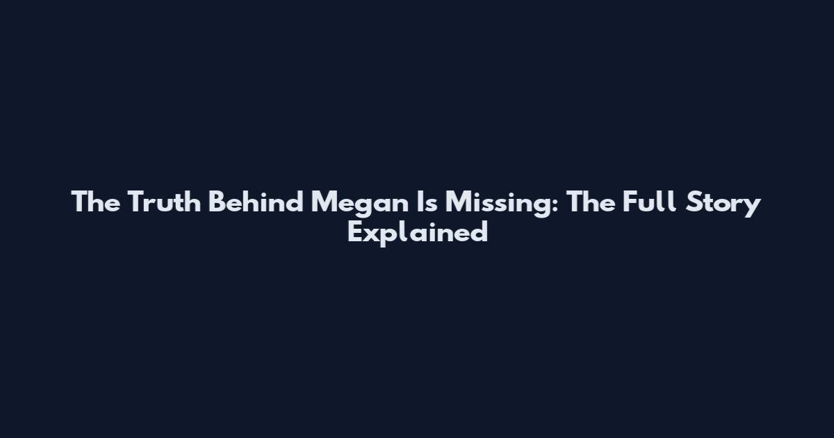 The Truth Behind "Megan Is Missing": The Full Story Explained