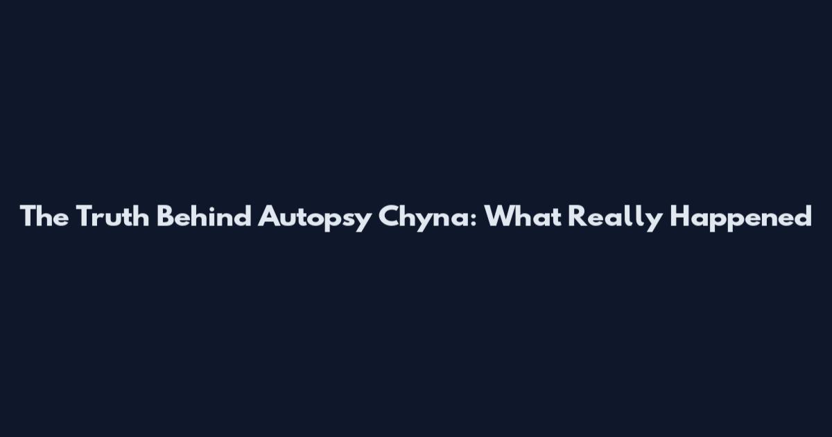 The Truth Behind Autopsy Chyna: What Really Happened