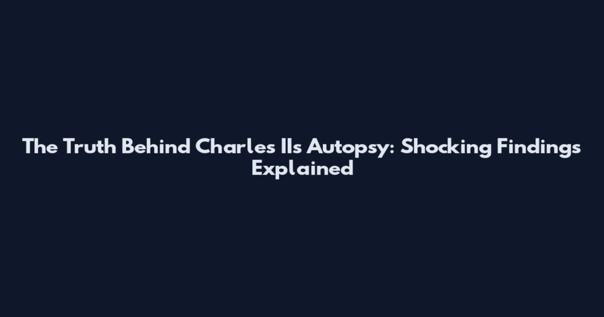 The Truth Behind Charles II's Autopsy: Shocking Findings Explained