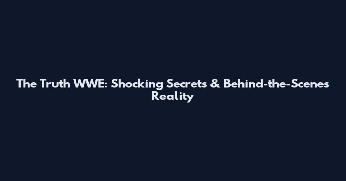 The Truth WWE: Shocking Secrets & Behind-the-Scenes Reality