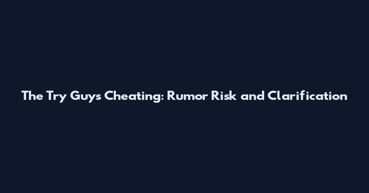 The Try Guys Cheating: Rumor Risk and Clarification