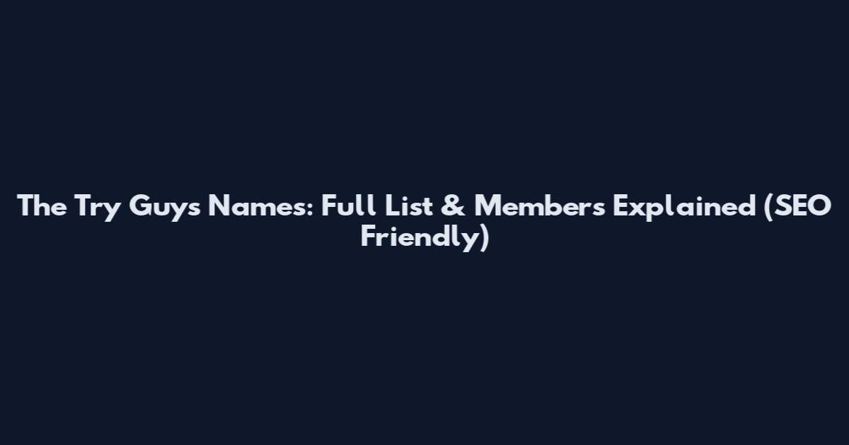 The Try Guys Names: Full List & Members Explained (SEO Friendly)