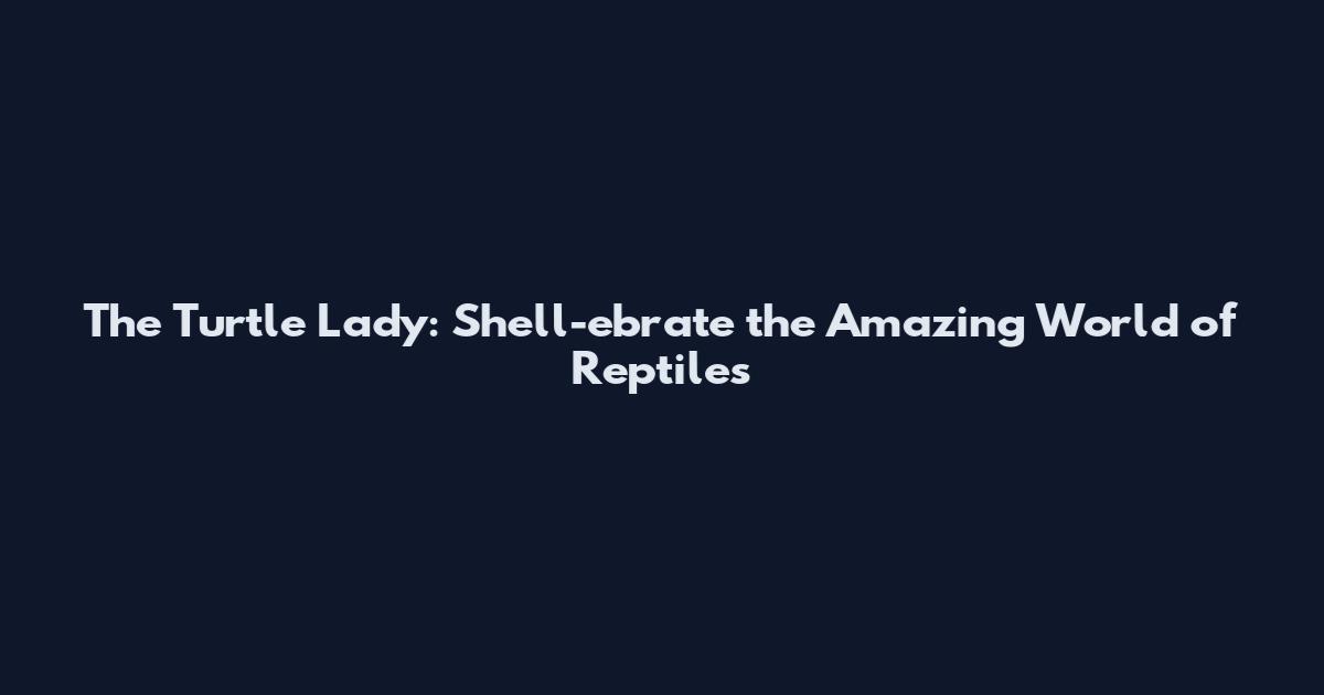 The Turtle Lady: Shell-ebrate the Amazing World of Reptiles
