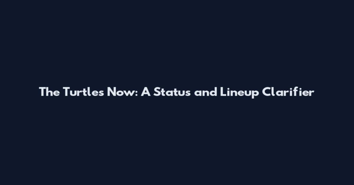 The Turtles Now: A Status and Lineup Clarifier