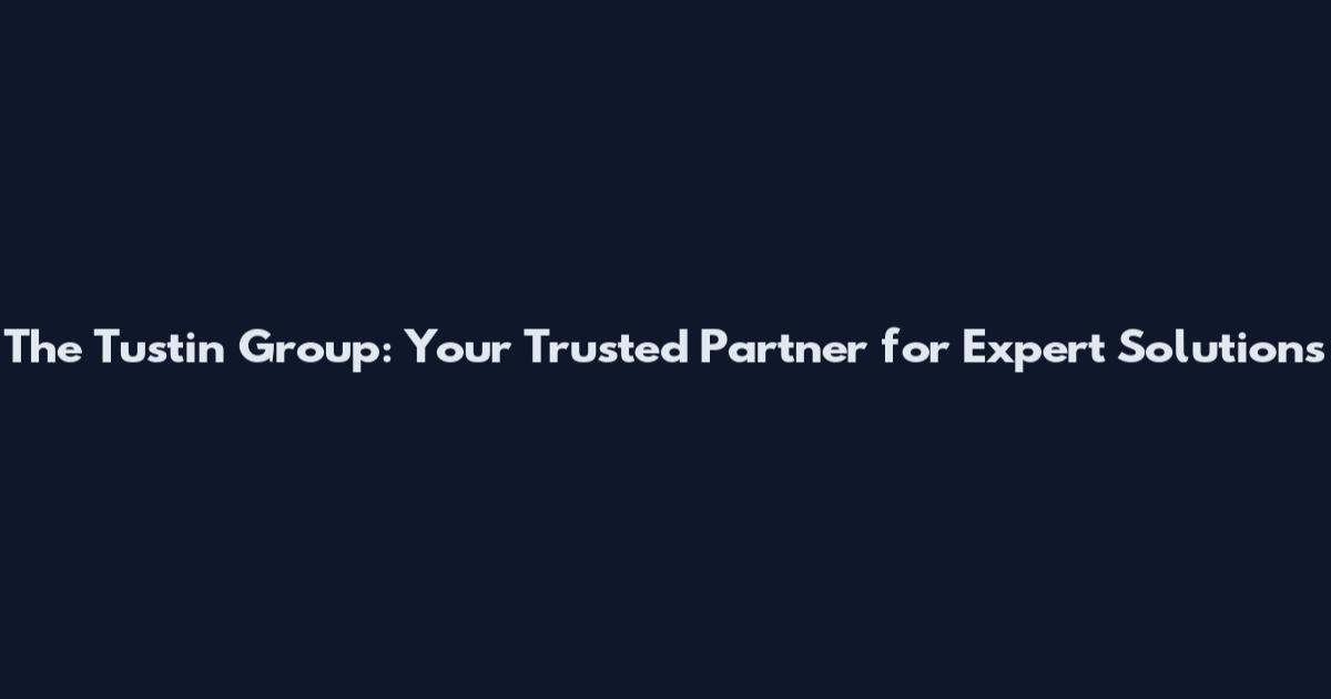 The Tustin Group: Your Trusted Partner for Expert Solutions