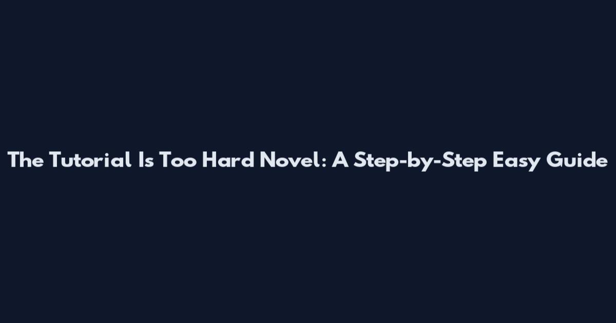 The Tutorial Is Too Hard Novel: A Step-by-Step Easy Guide