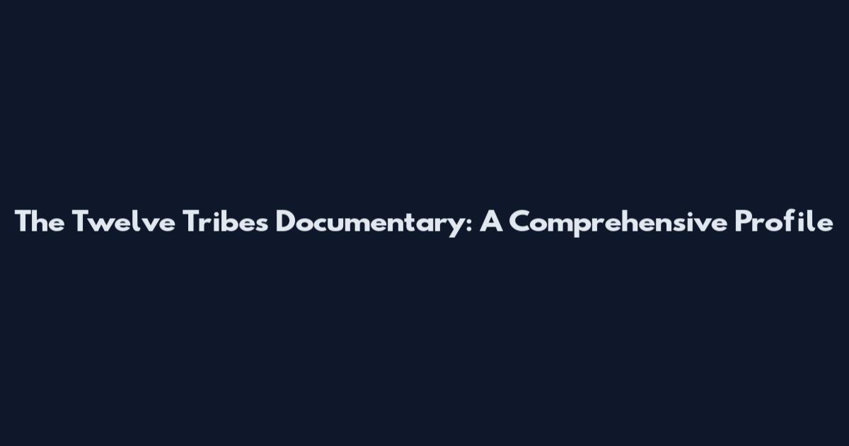 The Twelve Tribes Documentary: A Comprehensive Profile