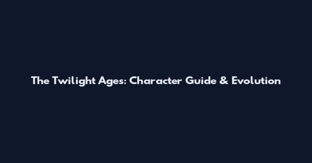 The Twilight Ages: Character Guide & Evolution