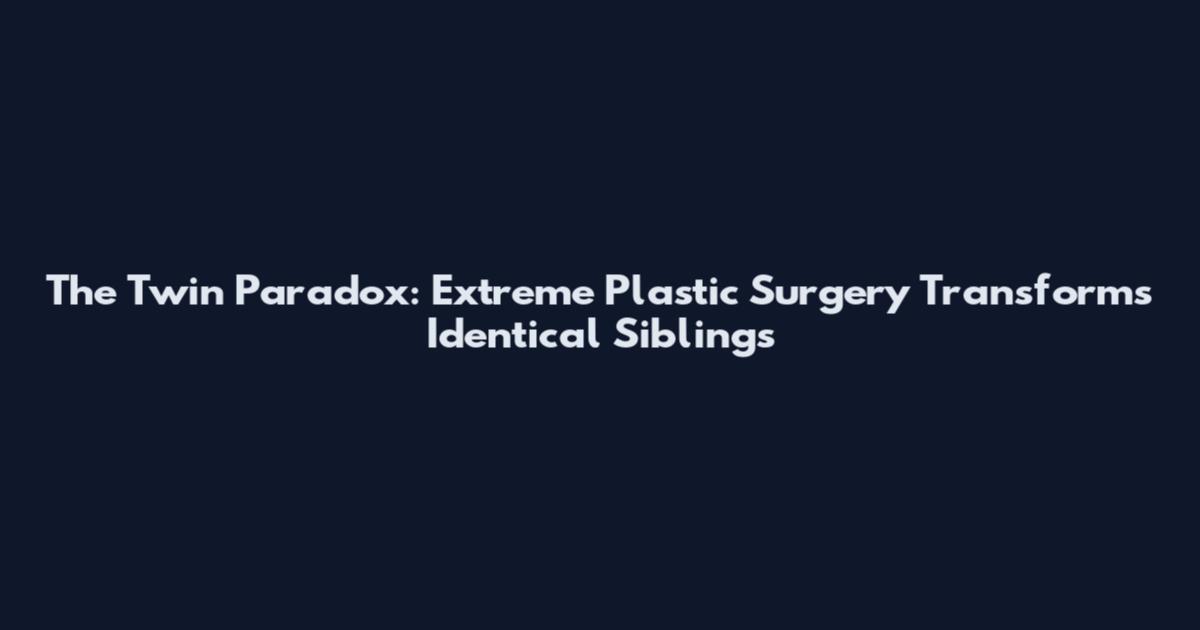 The Twin Paradox: Extreme Plastic Surgery Transforms Identical Siblings