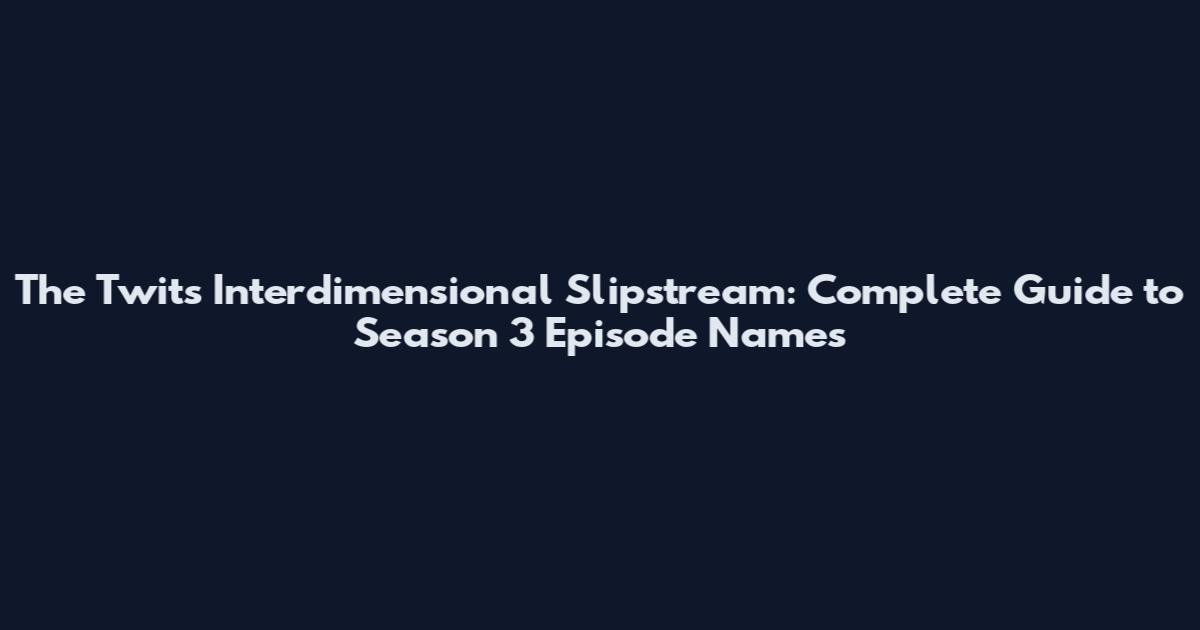 The Twits Interdimensional Slipstream: Complete Guide to Season 3 Episode Names