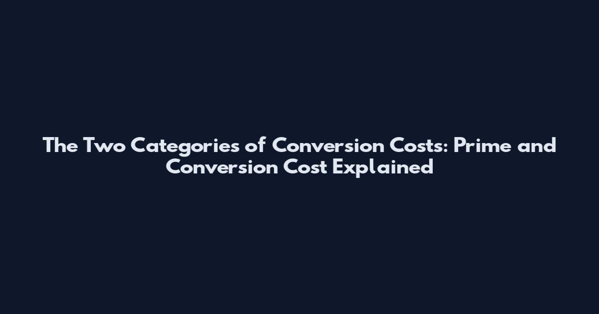 The Two Categories of Conversion Costs: Prime and Conversion Cost Explained