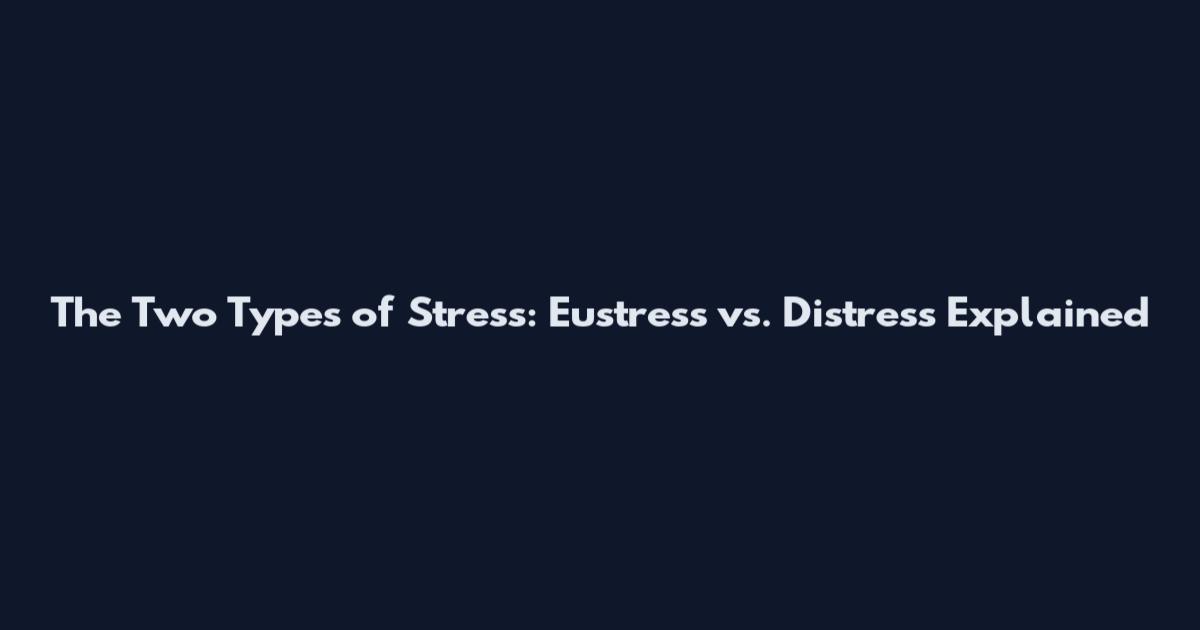 The Two Types of Stress: Eustress vs. Distress Explained