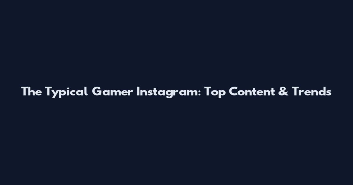 The Typical Gamer Instagram: Top Content & Trends
