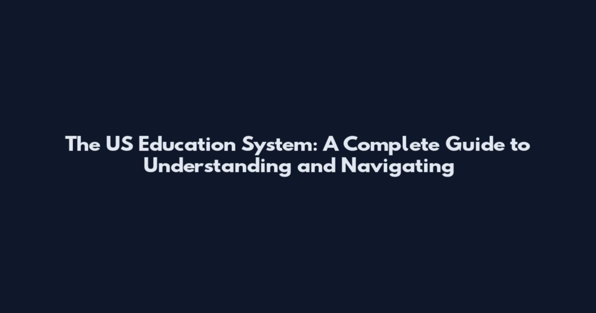 The US Education System: A Complete Guide to Understanding and Navigating