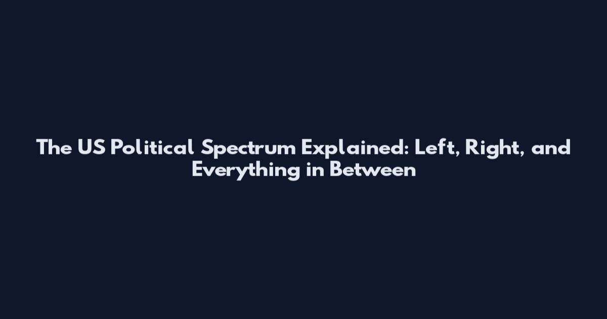 The US Political Spectrum Explained: Left, Right, and Everything in Between