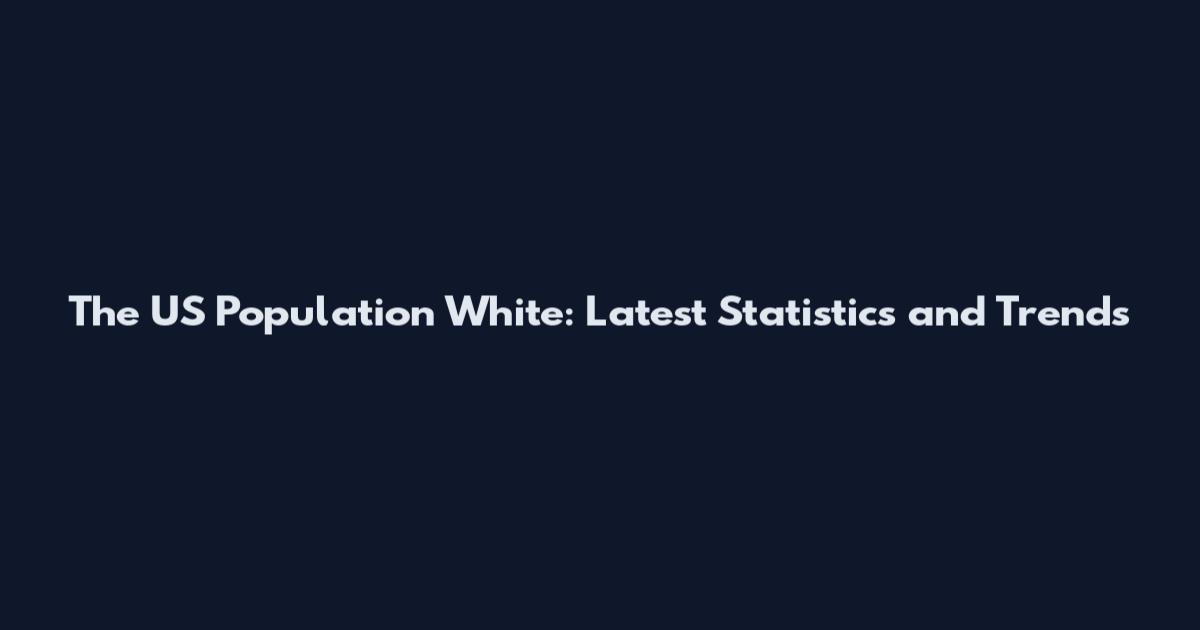 The US Population White: Latest Statistics and Trends