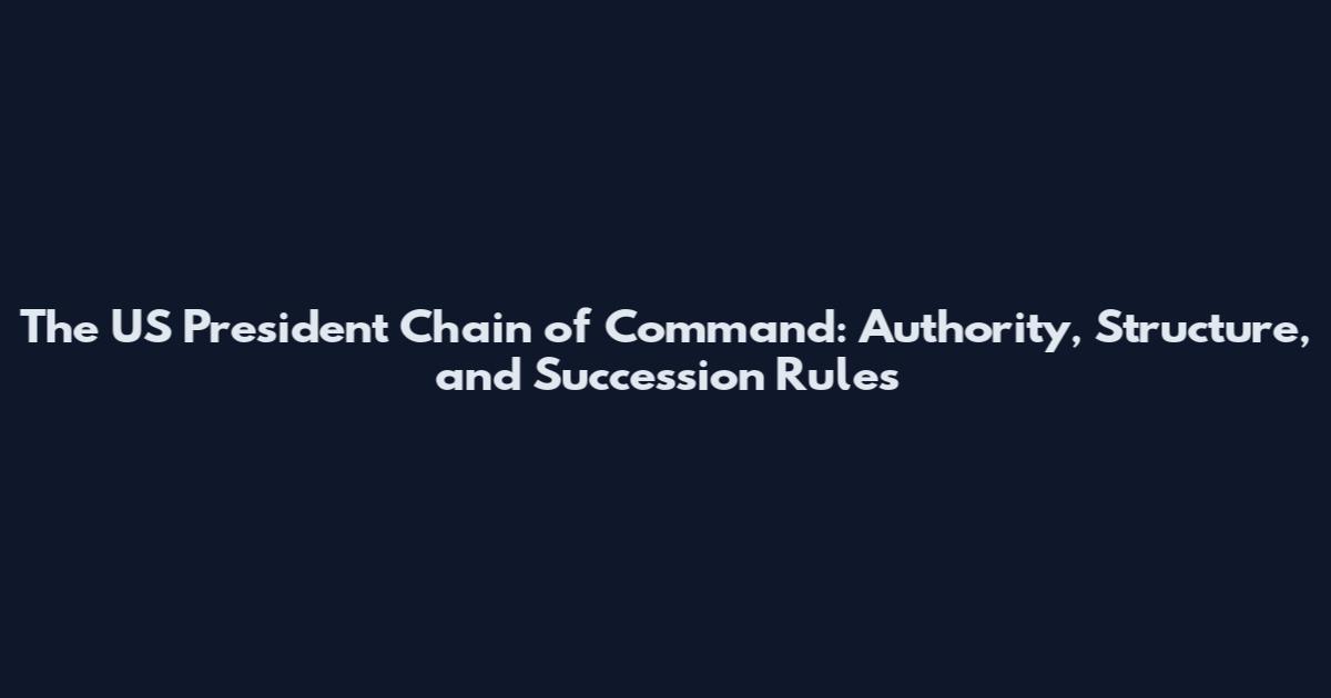 The US President Chain of Command: Authority, Structure, and Succession Rules