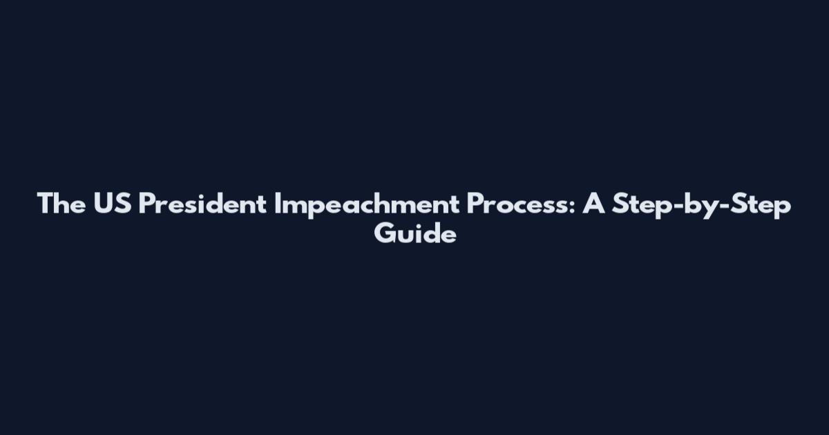 The US President Impeachment Process: A Step-by-Step Guide