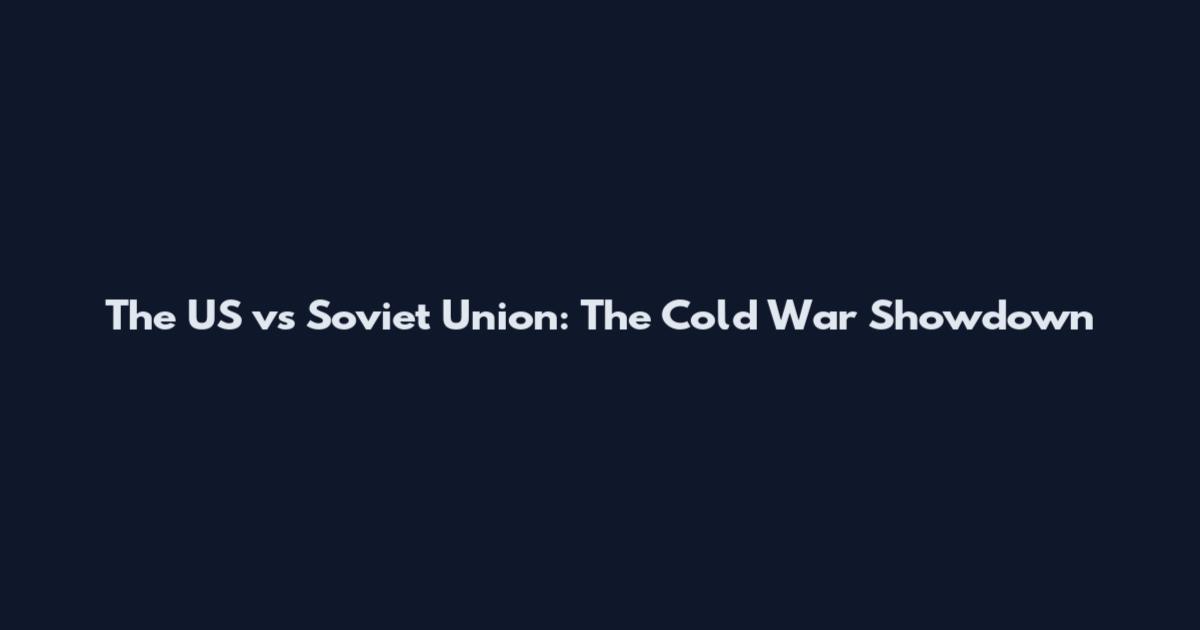 The US vs Soviet Union: The Cold War Showdown