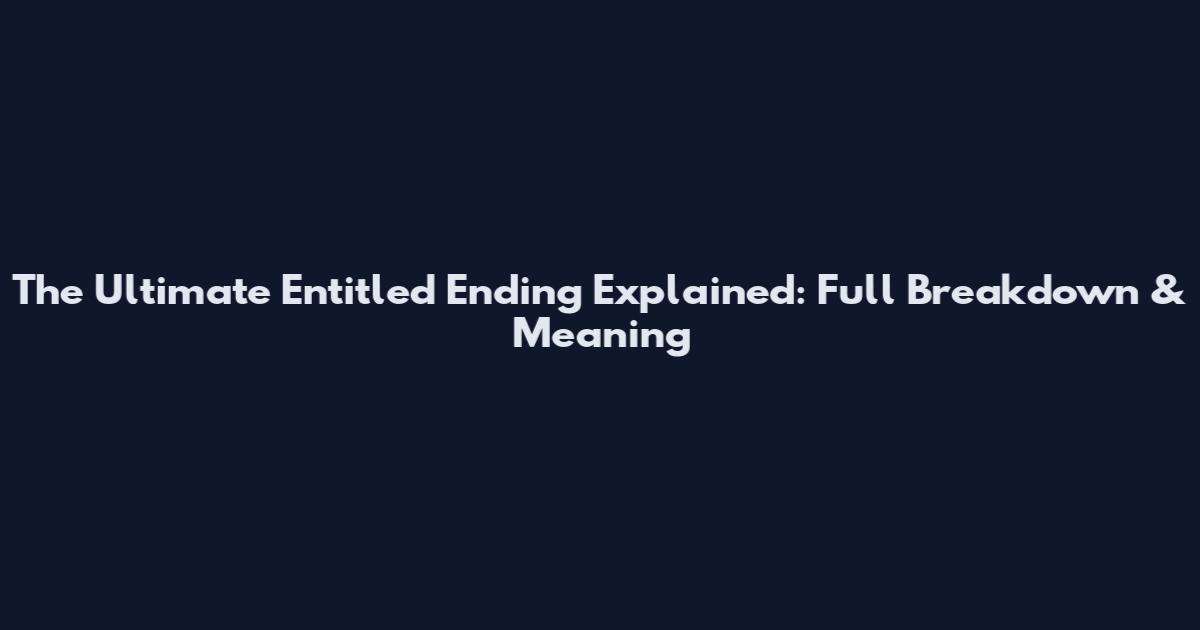 The Ultimate "Entitled Ending" Explained: Full Breakdown & Meaning