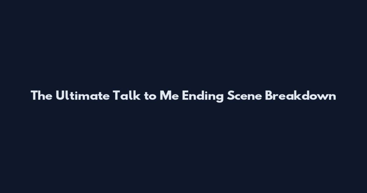 The Ultimate "Talk to Me" Ending Scene Breakdown