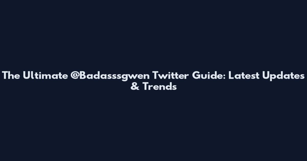 The Ultimate @Badasssgwen Twitter Guide: Latest Updates & Trends