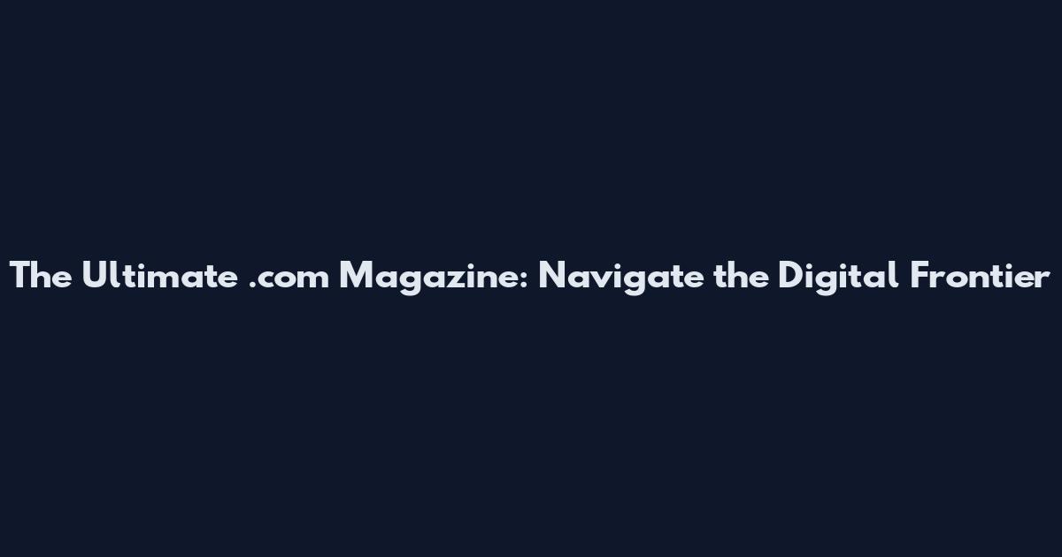 The Ultimate .com Magazine: Navigate the Digital Frontier