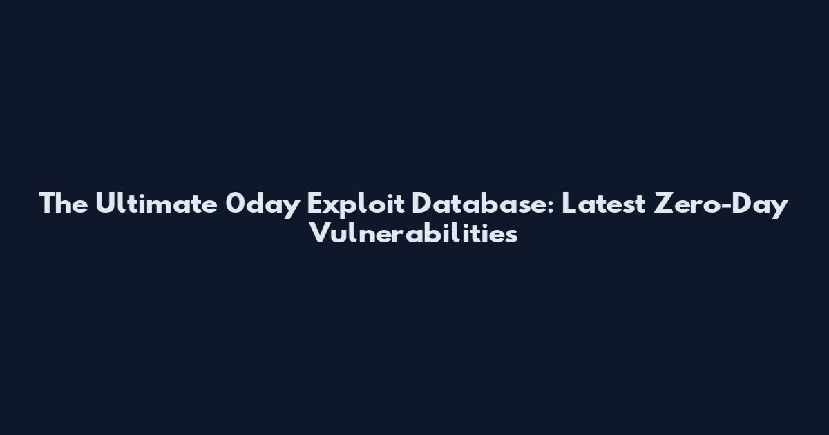 The Ultimate 0day Exploit Database: Latest Zero-Day Vulnerabilities