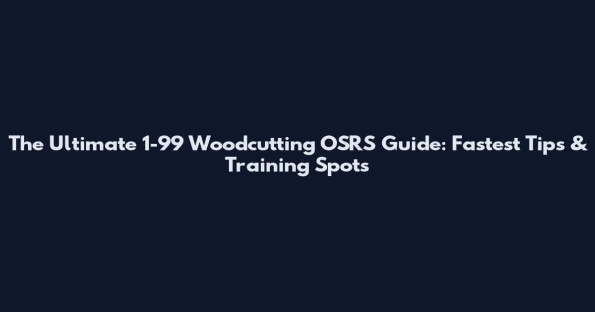 The Ultimate 1-99 Woodcutting OSRS Guide: Fastest Tips & Training Spots