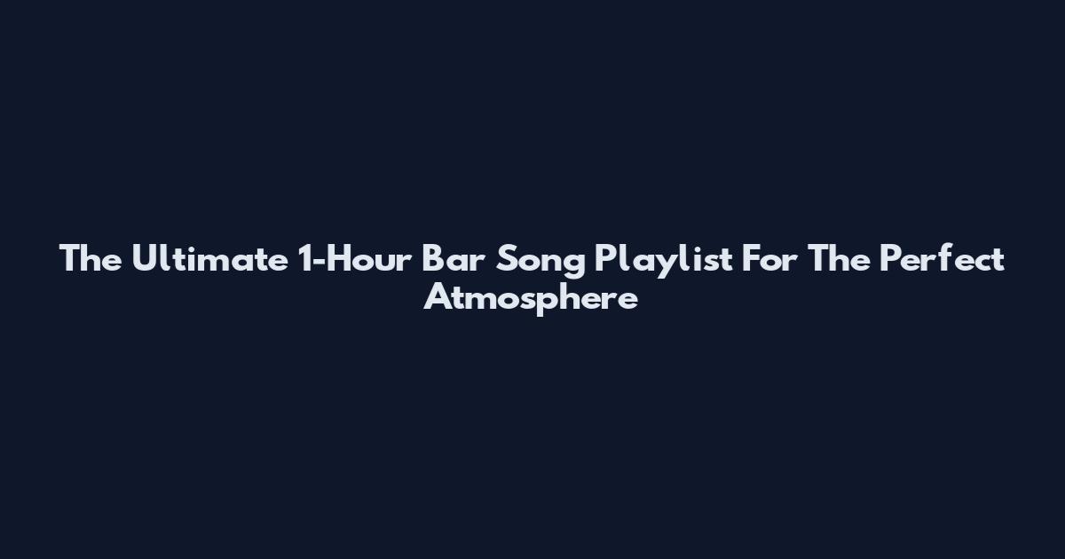 The Ultimate 1-Hour Bar Song Playlist For The Perfect Atmosphere