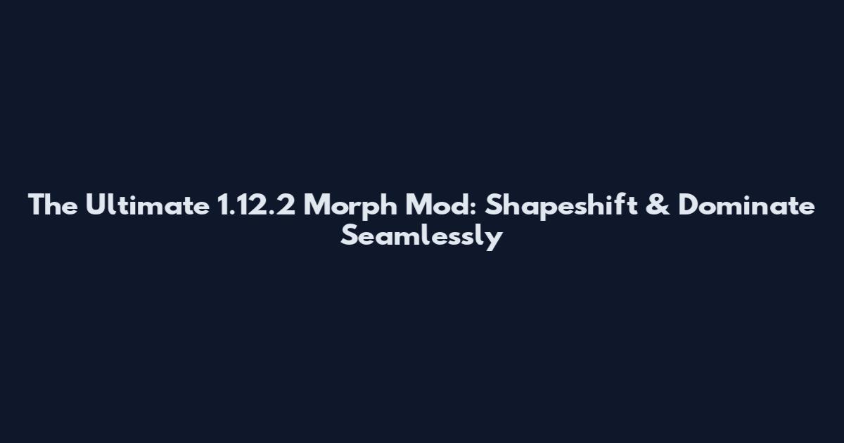 The Ultimate 1.12.2 Morph Mod: Shapeshift & Dominate Seamlessly