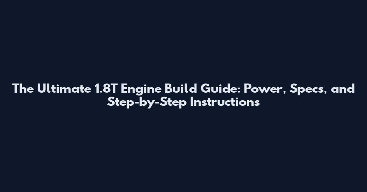 The Ultimate 1.8T Engine Build Guide: Power, Specs, and Step-by-Step Instructions