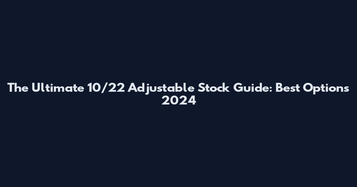 The Ultimate 10/22 Adjustable Stock Guide: Best Options 2024
