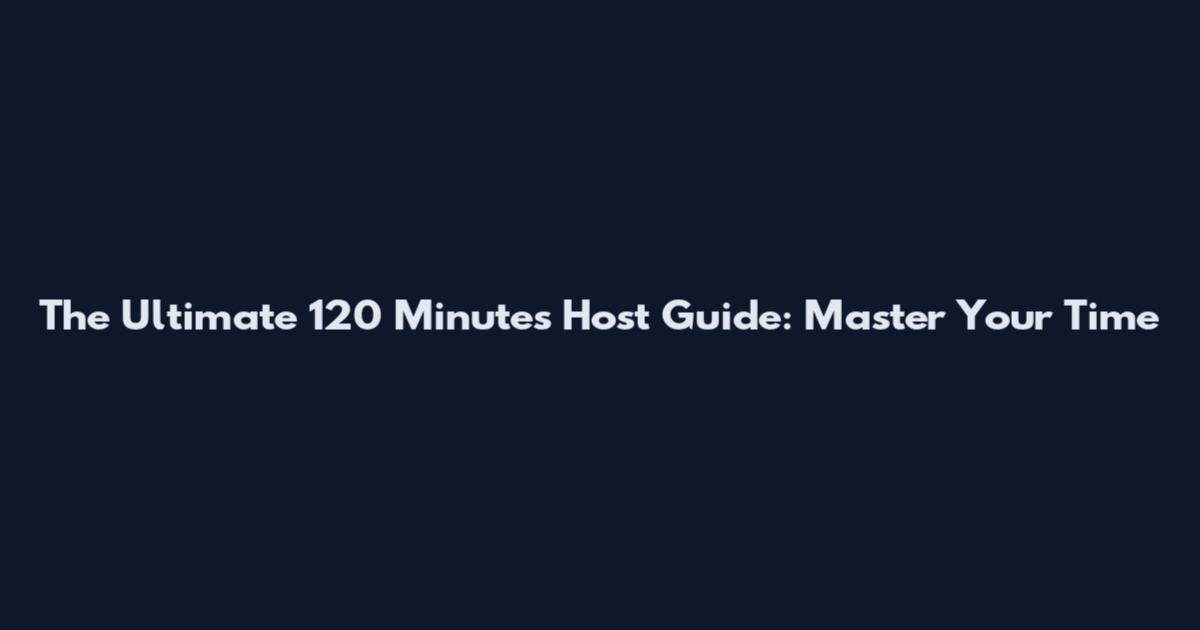 The Ultimate 120 Minutes Host Guide: Master Your Time