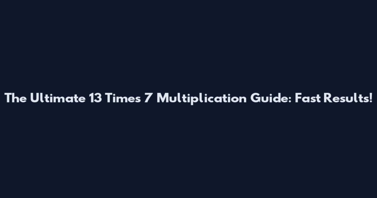 The Ultimate 13 Times 7 Multiplication Guide: Fast Results!