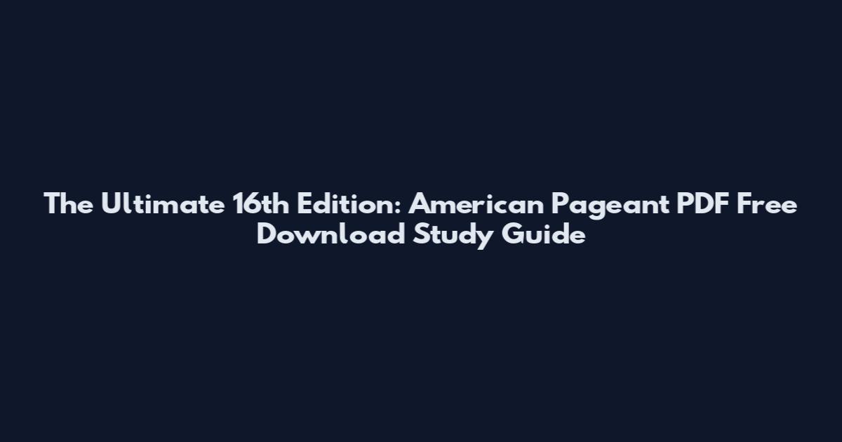 The Ultimate 16th Edition: American Pageant PDF Free Download Study Guide