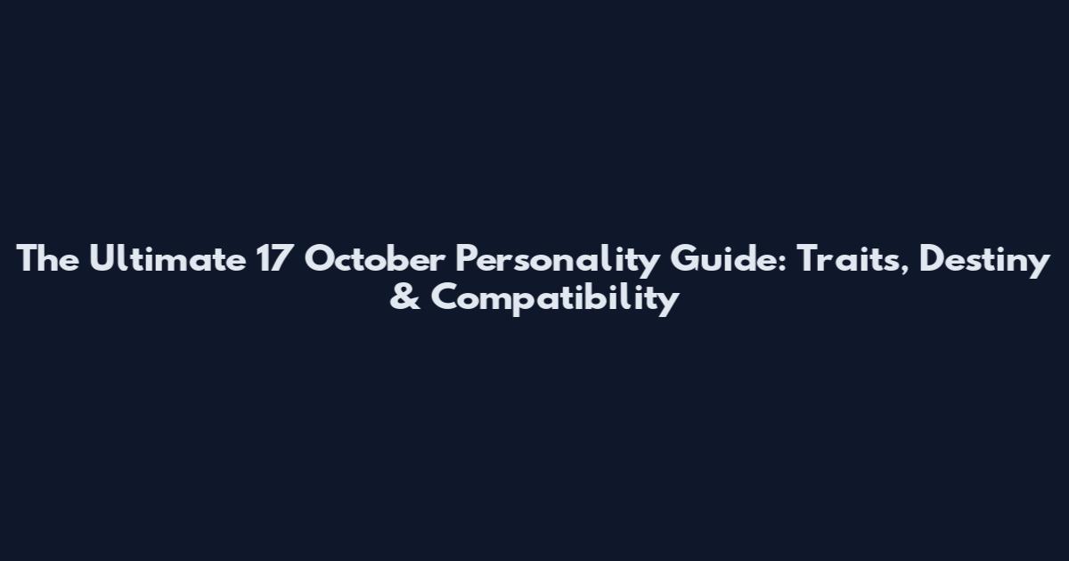 The Ultimate 17 October Personality Guide: Traits, Destiny & Compatibility