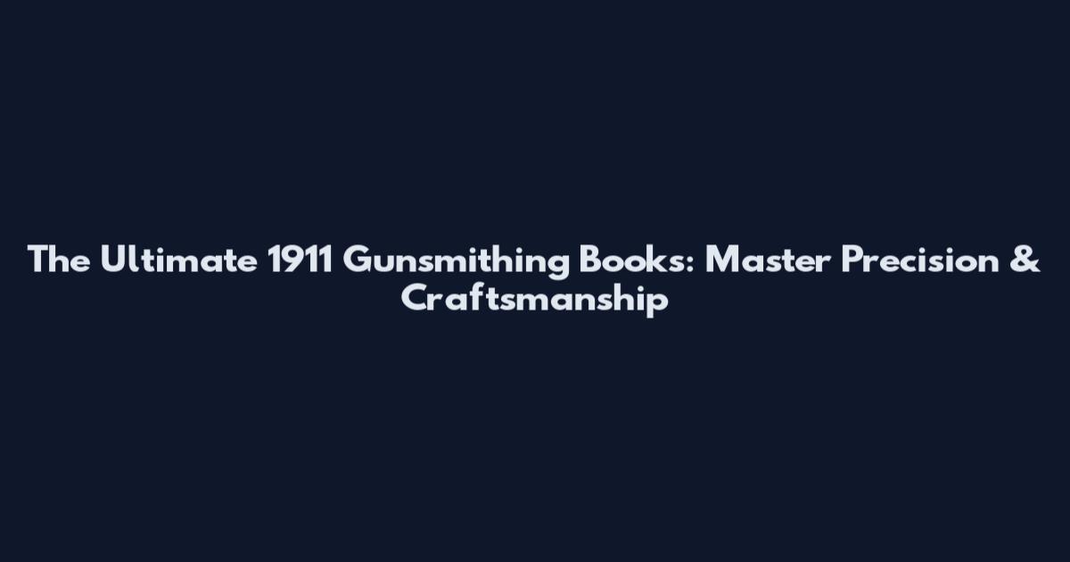 The Ultimate 1911 Gunsmithing Books: Master Precision & Craftsmanship