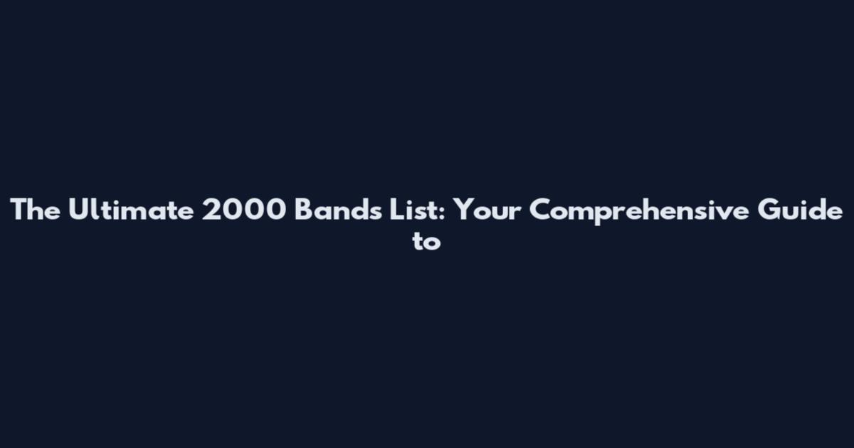 The Ultimate 2000 Bands List: Your Comprehensive Guide to