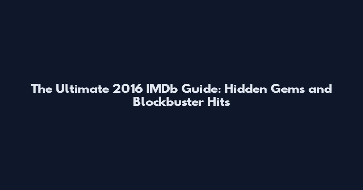 The Ultimate 2016 IMDb Guide: Hidden Gems and Blockbuster Hits
