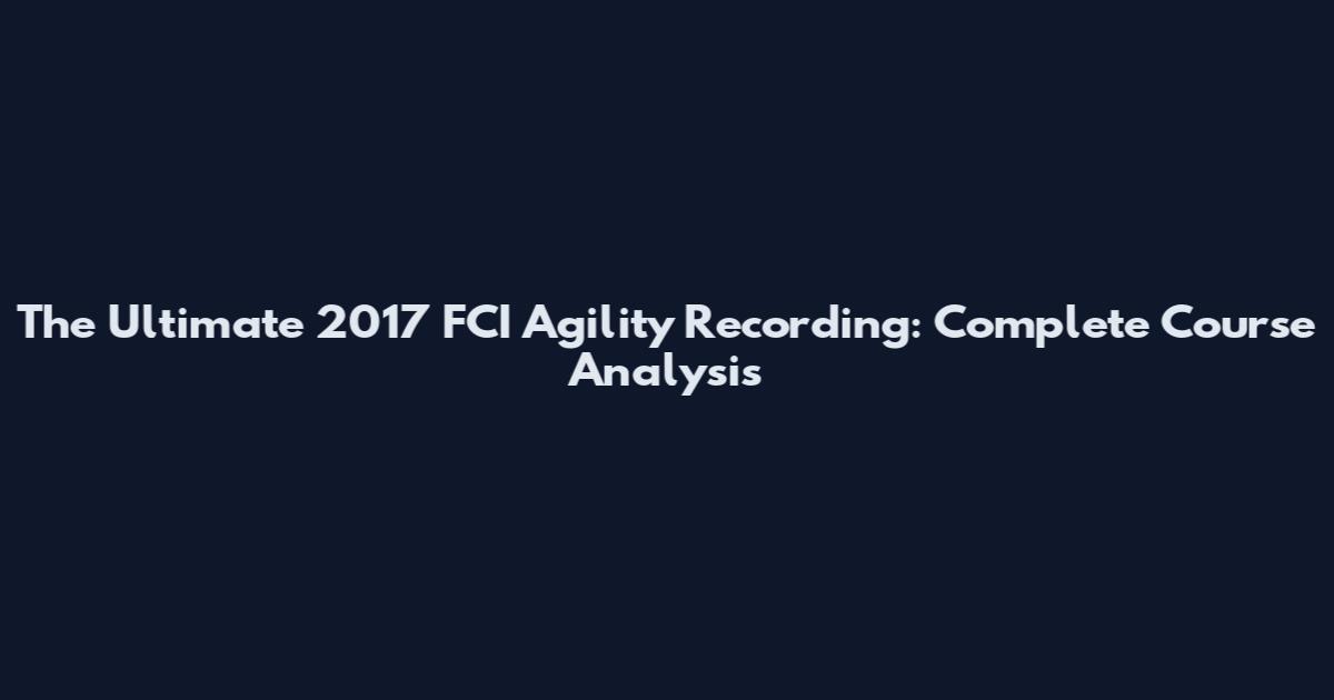 The Ultimate 2017 FCI Agility Recording: Complete Course Analysis