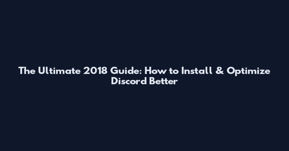 The Ultimate 2018 Guide: How to Install & Optimize Discord Better
