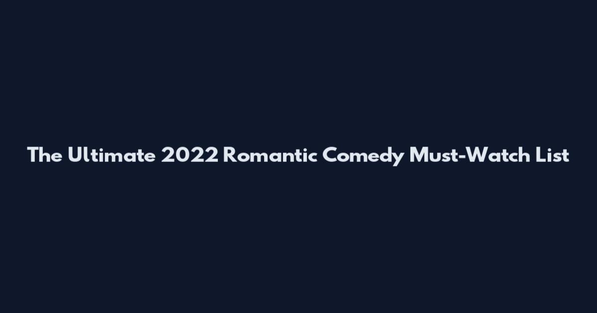 The Ultimate 2022 Romantic Comedy Must-Watch List