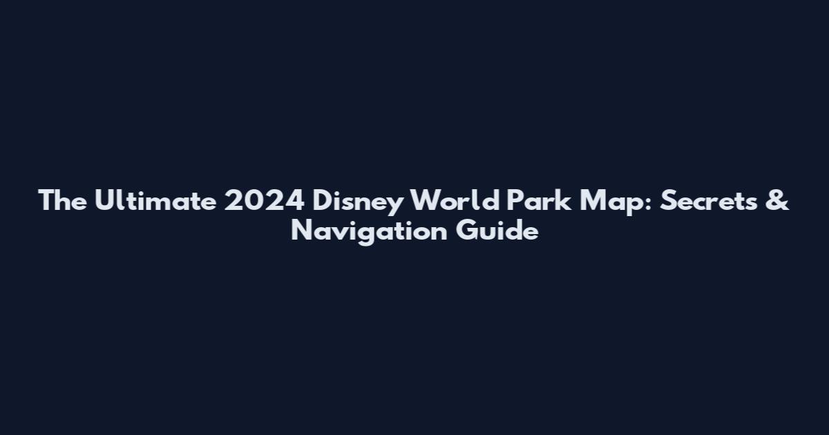 The Ultimate 2024 Disney World Park Map: Secrets & Navigation Guide