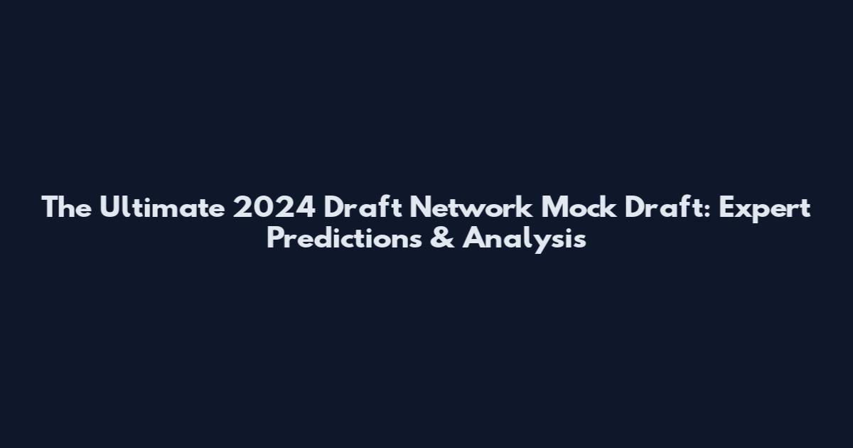The Ultimate 2024 Draft Network Mock Draft: Expert Predictions & Analysis