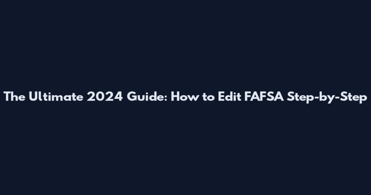 The Ultimate 2024 Guide: How to Edit FAFSA Step-by-Step
