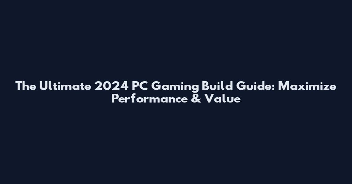 The Ultimate 2024 PC Gaming Build Guide: Maximize Performance & Value